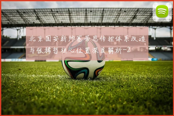 北京国安新帅塞蒂恩传控体系改造与张稀哲核心位置深度解析