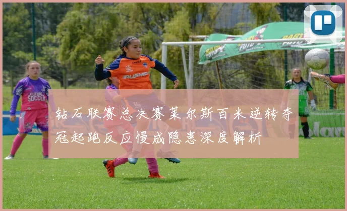 钻石联赛总决赛莱尔斯百米逆转夺冠起跑反应慢成隐患深度解析