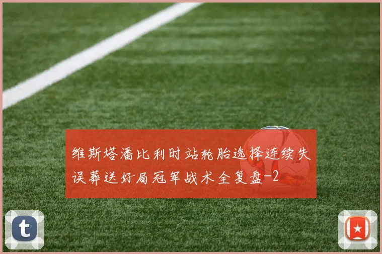 维斯塔潘比利时站轮胎选择连续失误葬送好局冠军战术全复盘