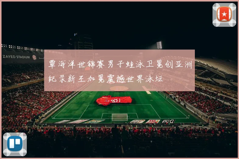 覃海洋世锦赛男子蛙泳卫冕创亚洲纪录新王加冕震撼世界泳坛