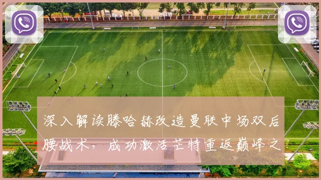 深入解读滕哈赫改造曼联中场双后腰战术,成功激活芒特重返巅峰之路