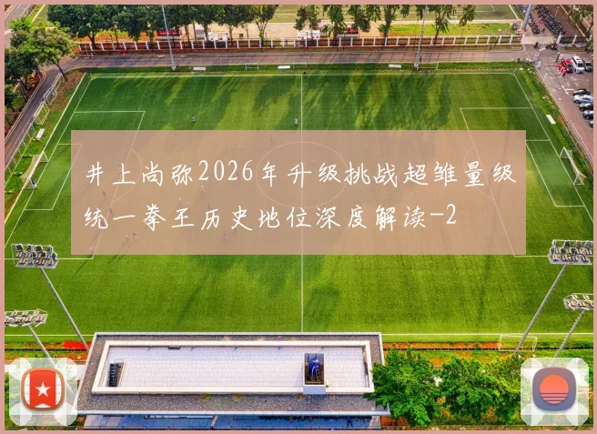 井上尚弥2026年升级挑战超雏量级统一拳王历史地位深度解读