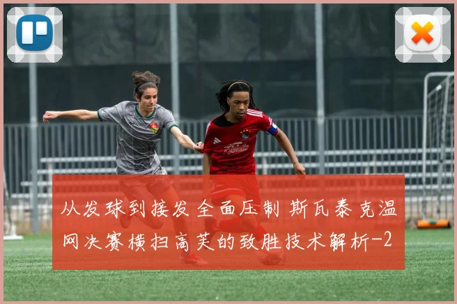 从发球到接发全面压制 斯瓦泰克温网决赛横扫高芙的致胜技术解析