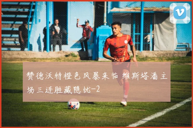 赞德沃特橙色风暴来临 维斯塔潘主场三连胜藏隐忧