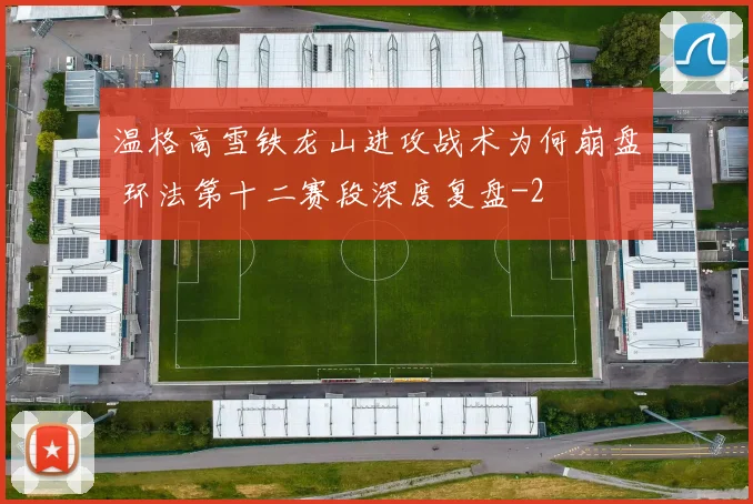 温格高雪铁龙山进攻战术为何崩盘 环法第十二赛段深度复盘