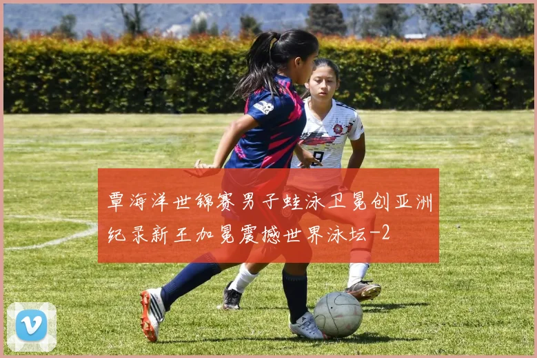 覃海洋世锦赛男子蛙泳卫冕创亚洲纪录新王加冕震撼世界泳坛