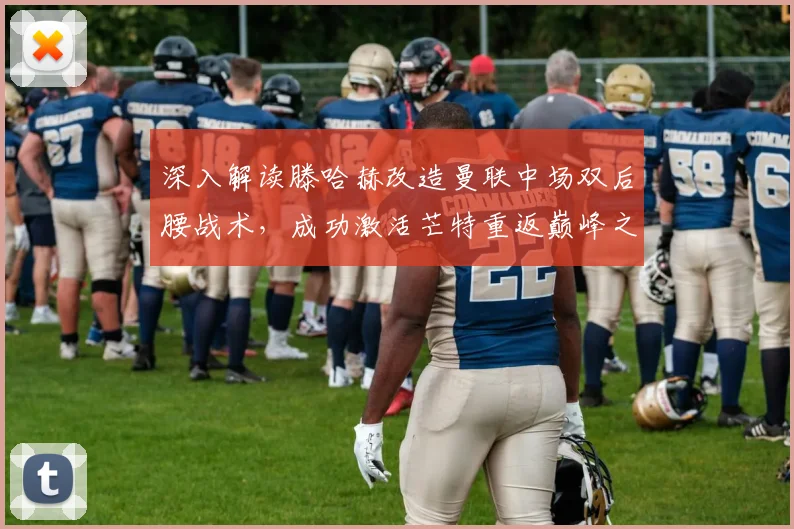 深入解读滕哈赫改造曼联中场双后腰战术,成功激活芒特重返巅峰之路