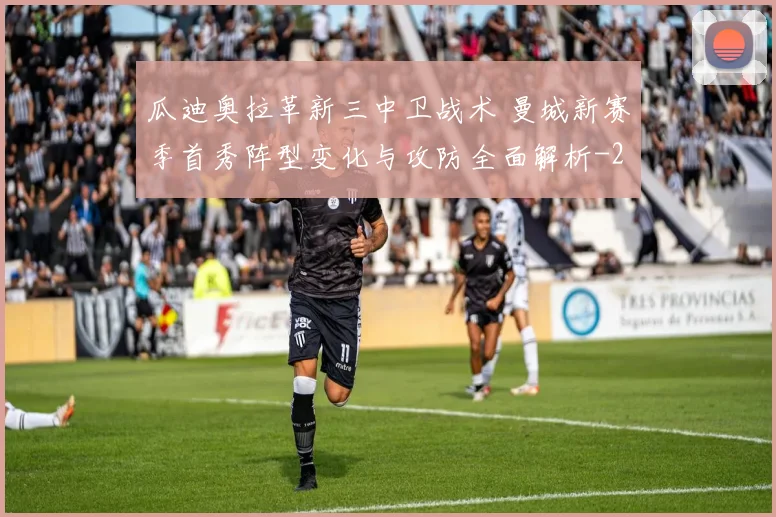 瓜迪奥拉革新三中卫战术 曼城新赛季首秀阵型变化与攻防全面解析
